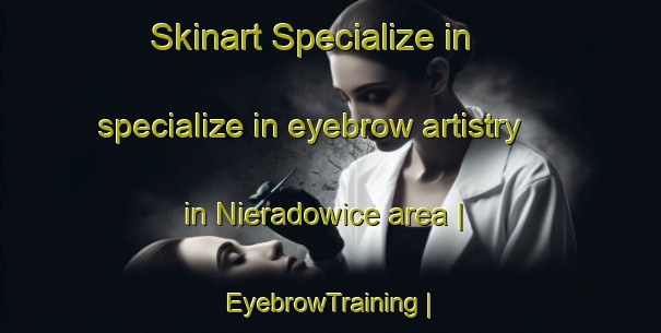 Skinart Specialize in specialize in eyebrow artistry in Nieradowice area | EyebrowTraining | EyebrowClasses | SkinartTraining-Poland